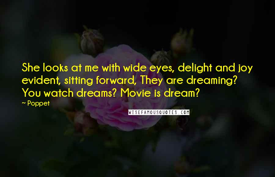 Poppet Quotes: She looks at me with wide eyes, delight and joy evident, sitting forward, They are dreaming? You watch dreams? Movie is dream?