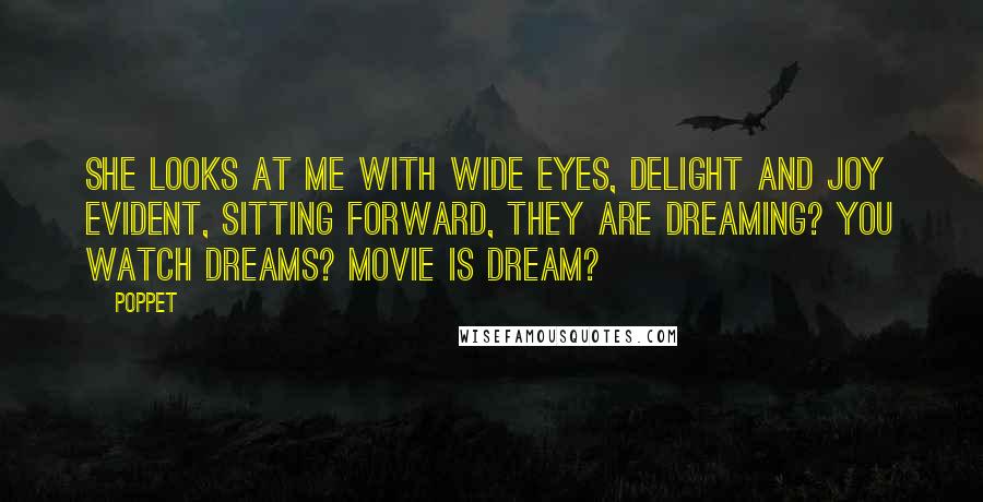 Poppet Quotes: She looks at me with wide eyes, delight and joy evident, sitting forward, They are dreaming? You watch dreams? Movie is dream?