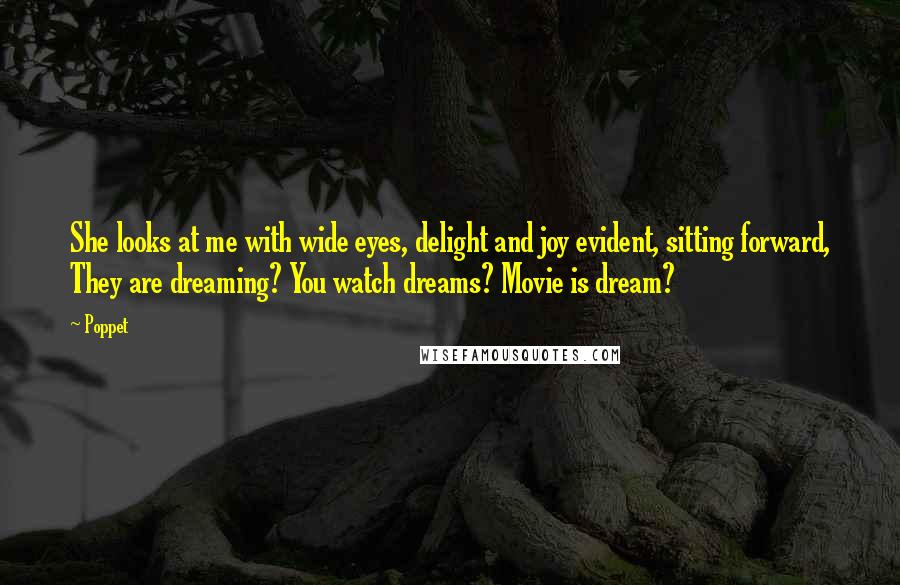 Poppet Quotes: She looks at me with wide eyes, delight and joy evident, sitting forward, They are dreaming? You watch dreams? Movie is dream?