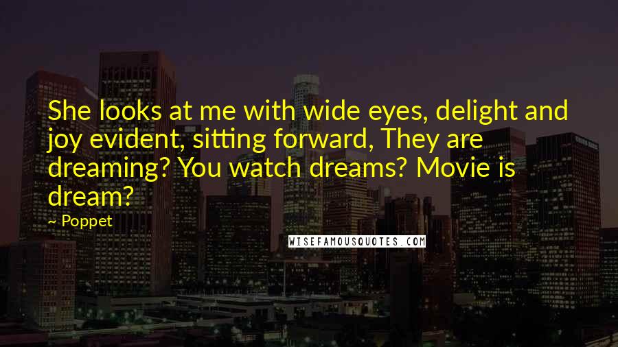 Poppet Quotes: She looks at me with wide eyes, delight and joy evident, sitting forward, They are dreaming? You watch dreams? Movie is dream?