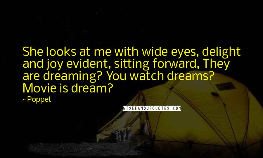 Poppet Quotes: She looks at me with wide eyes, delight and joy evident, sitting forward, They are dreaming? You watch dreams? Movie is dream?