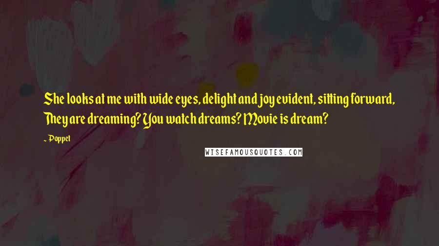 Poppet Quotes: She looks at me with wide eyes, delight and joy evident, sitting forward, They are dreaming? You watch dreams? Movie is dream?