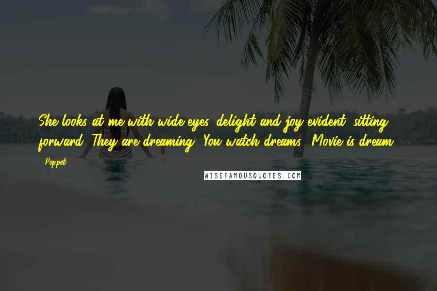 Poppet Quotes: She looks at me with wide eyes, delight and joy evident, sitting forward, They are dreaming? You watch dreams? Movie is dream?