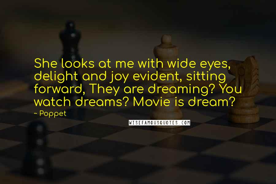 Poppet Quotes: She looks at me with wide eyes, delight and joy evident, sitting forward, They are dreaming? You watch dreams? Movie is dream?