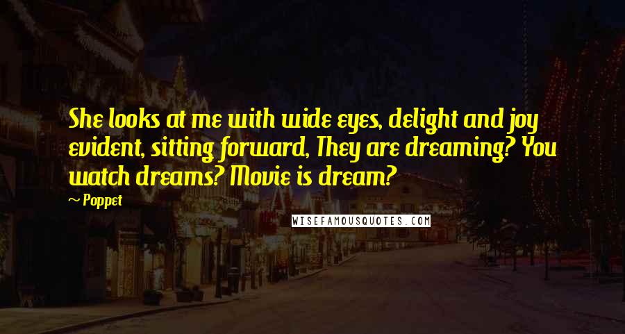 Poppet Quotes: She looks at me with wide eyes, delight and joy evident, sitting forward, They are dreaming? You watch dreams? Movie is dream?