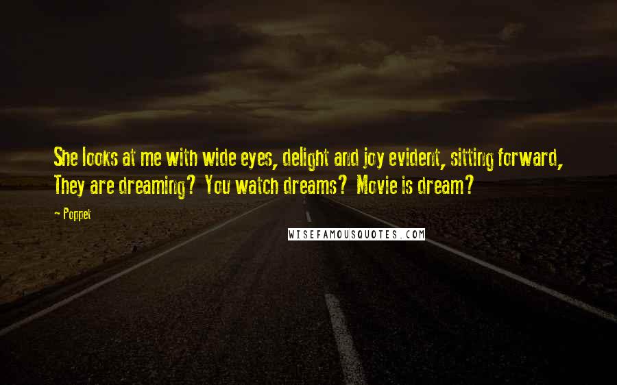 Poppet Quotes: She looks at me with wide eyes, delight and joy evident, sitting forward, They are dreaming? You watch dreams? Movie is dream?