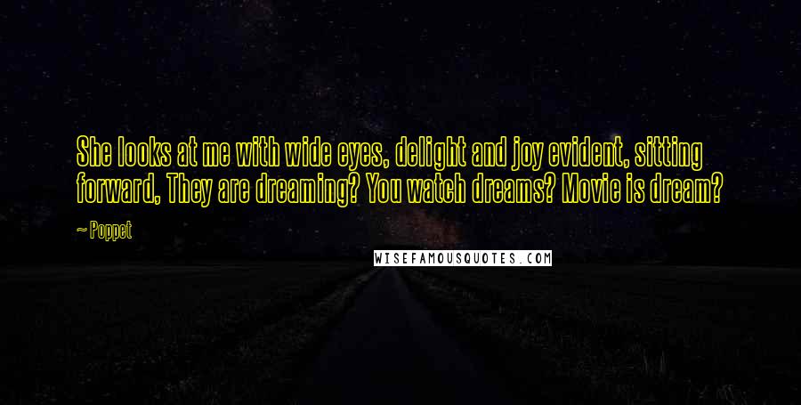 Poppet Quotes: She looks at me with wide eyes, delight and joy evident, sitting forward, They are dreaming? You watch dreams? Movie is dream?