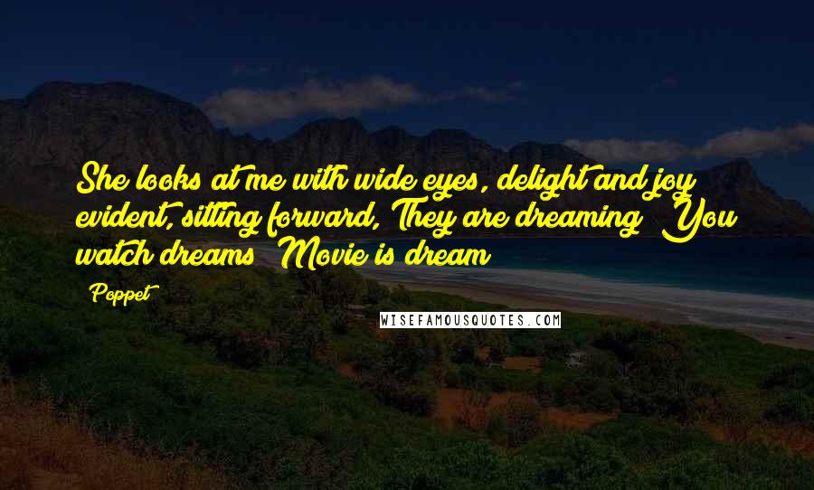 Poppet Quotes: She looks at me with wide eyes, delight and joy evident, sitting forward, They are dreaming? You watch dreams? Movie is dream?