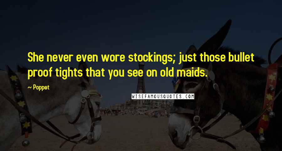 Poppet Quotes: She never even wore stockings; just those bullet proof tights that you see on old maids.