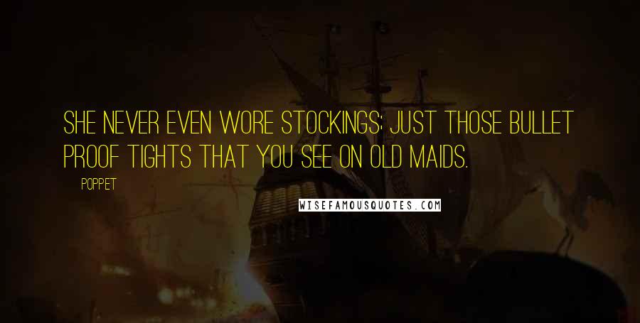 Poppet Quotes: She never even wore stockings; just those bullet proof tights that you see on old maids.
