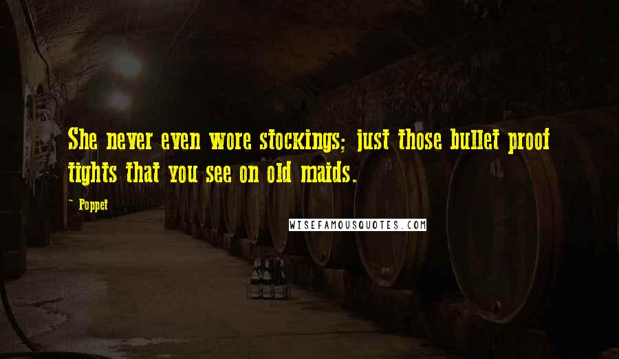 Poppet Quotes: She never even wore stockings; just those bullet proof tights that you see on old maids.