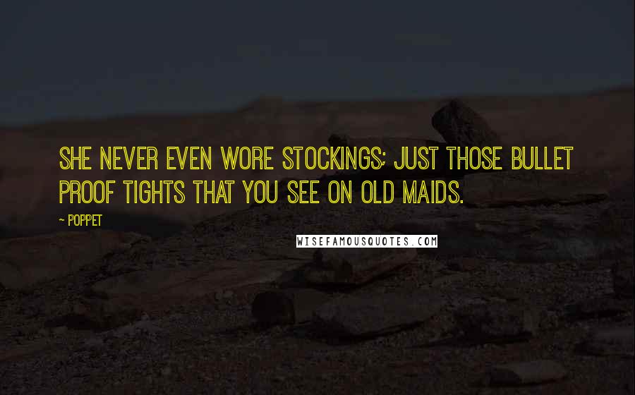 Poppet Quotes: She never even wore stockings; just those bullet proof tights that you see on old maids.