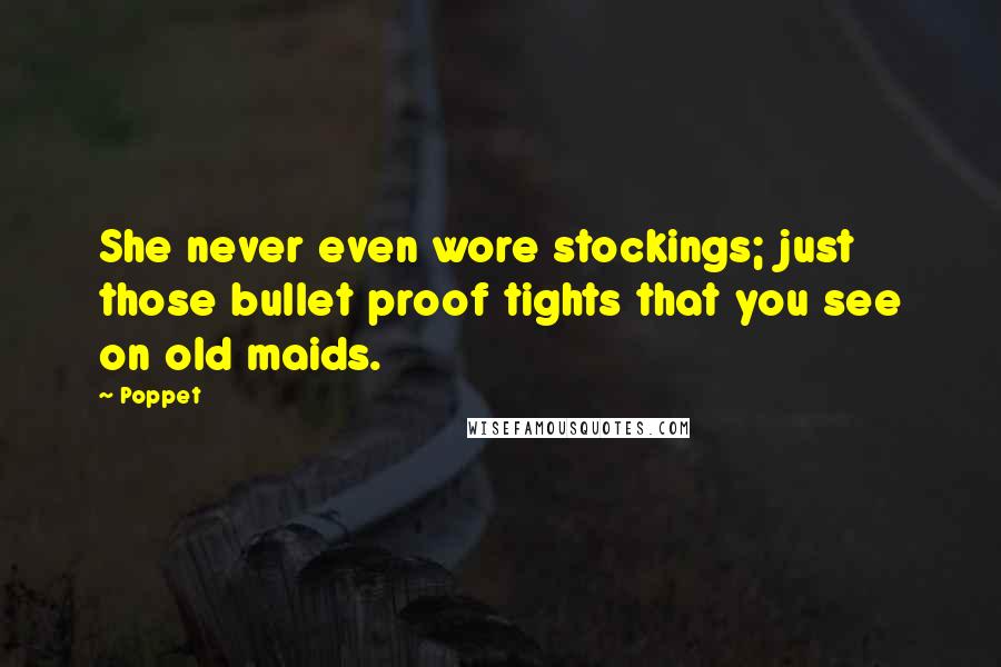 Poppet Quotes: She never even wore stockings; just those bullet proof tights that you see on old maids.