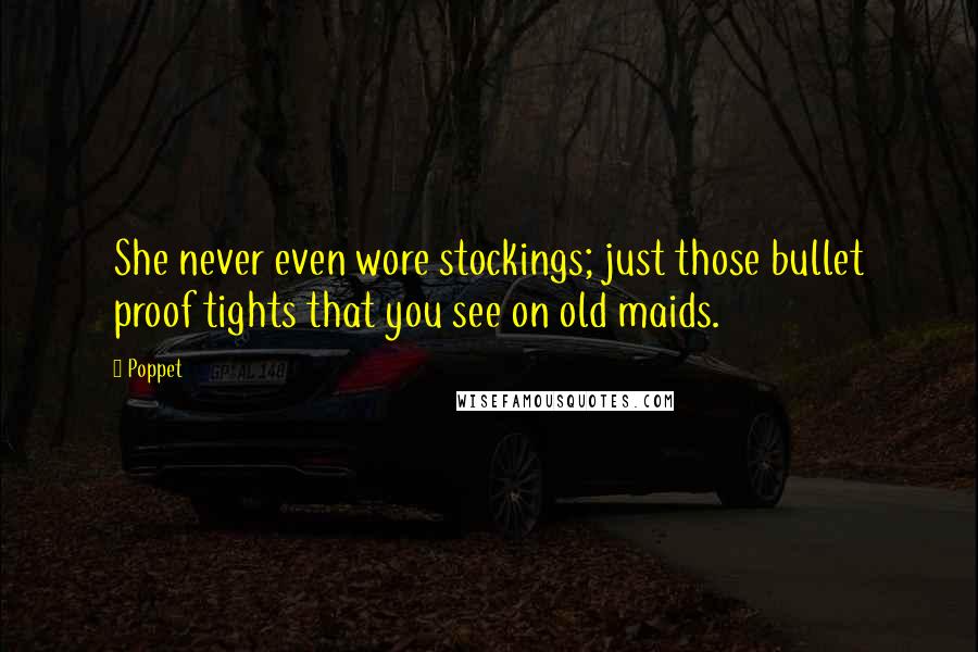 Poppet Quotes: She never even wore stockings; just those bullet proof tights that you see on old maids.