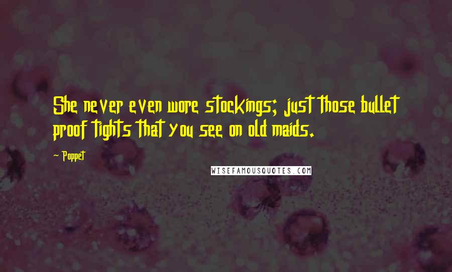Poppet Quotes: She never even wore stockings; just those bullet proof tights that you see on old maids.