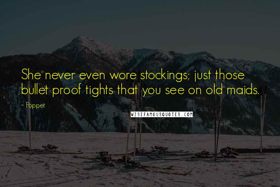 Poppet Quotes: She never even wore stockings; just those bullet proof tights that you see on old maids.