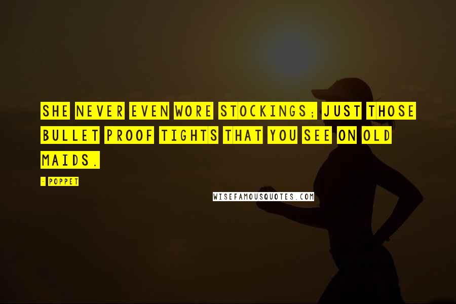Poppet Quotes: She never even wore stockings; just those bullet proof tights that you see on old maids.