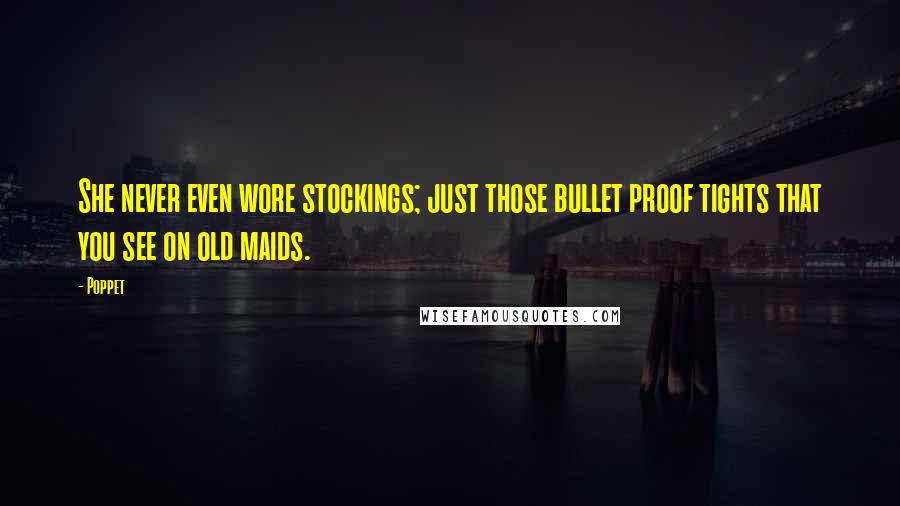 Poppet Quotes: She never even wore stockings; just those bullet proof tights that you see on old maids.