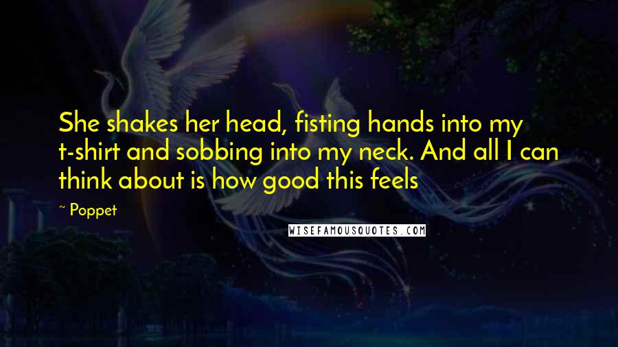 Poppet Quotes: She shakes her head, fisting hands into my t-shirt and sobbing into my neck. And all I can think about is how good this feels