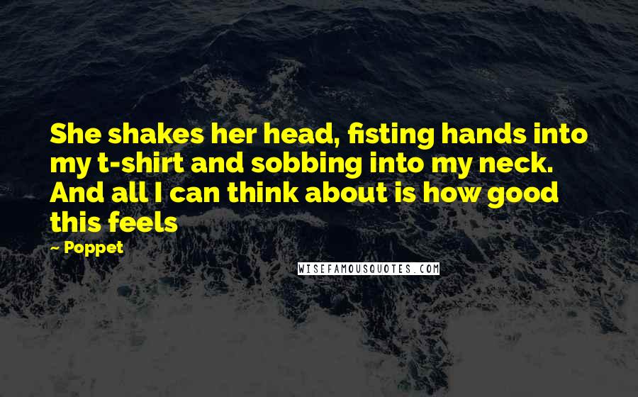 Poppet Quotes: She shakes her head, fisting hands into my t-shirt and sobbing into my neck. And all I can think about is how good this feels