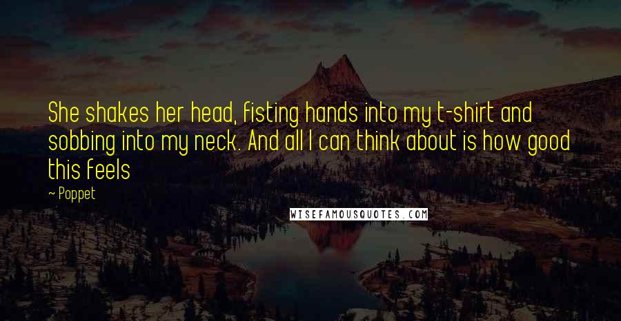 Poppet Quotes: She shakes her head, fisting hands into my t-shirt and sobbing into my neck. And all I can think about is how good this feels