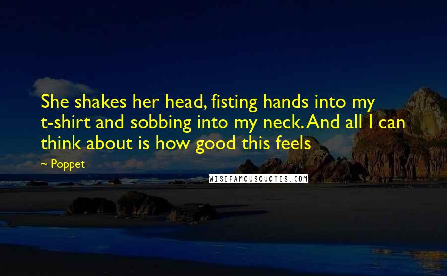Poppet Quotes: She shakes her head, fisting hands into my t-shirt and sobbing into my neck. And all I can think about is how good this feels