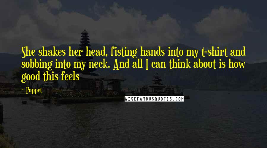 Poppet Quotes: She shakes her head, fisting hands into my t-shirt and sobbing into my neck. And all I can think about is how good this feels