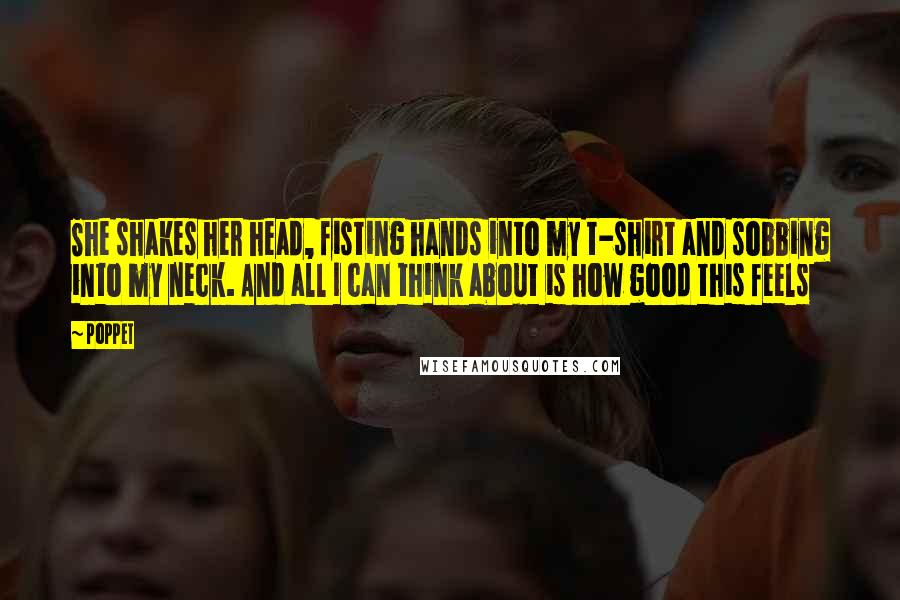 Poppet Quotes: She shakes her head, fisting hands into my t-shirt and sobbing into my neck. And all I can think about is how good this feels