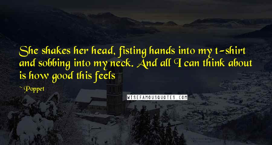 Poppet Quotes: She shakes her head, fisting hands into my t-shirt and sobbing into my neck. And all I can think about is how good this feels