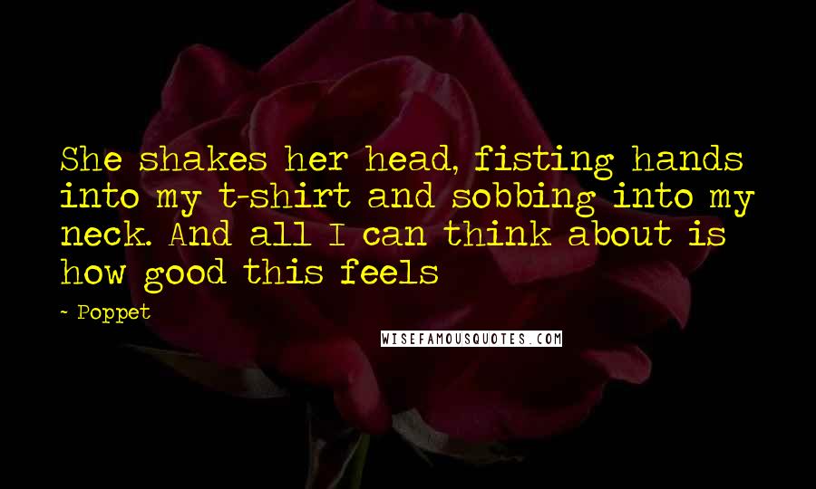 Poppet Quotes: She shakes her head, fisting hands into my t-shirt and sobbing into my neck. And all I can think about is how good this feels
