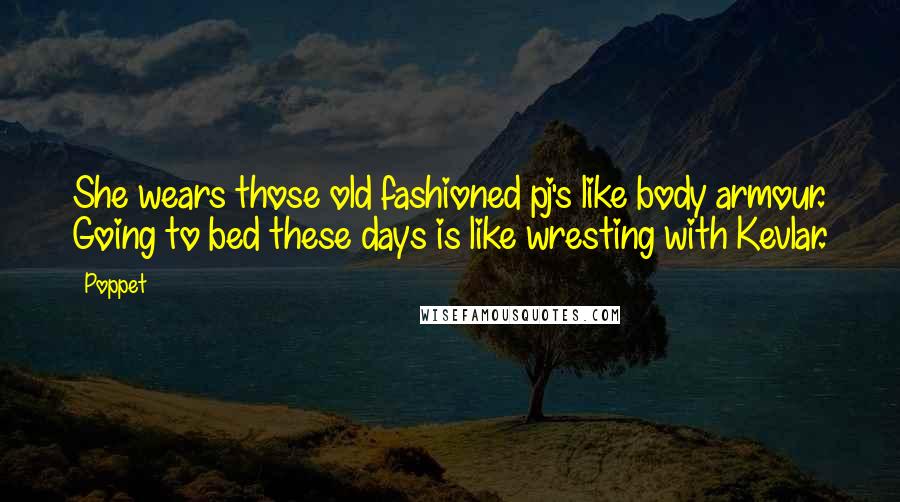 Poppet Quotes: She wears those old fashioned pj's like body armour. Going to bed these days is like wresting with Kevlar.