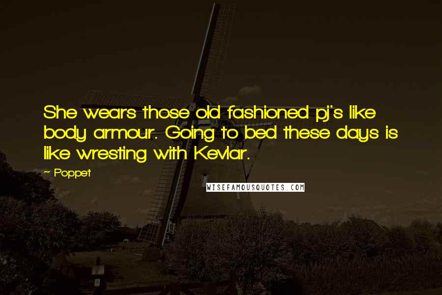 Poppet Quotes: She wears those old fashioned pj's like body armour. Going to bed these days is like wresting with Kevlar.