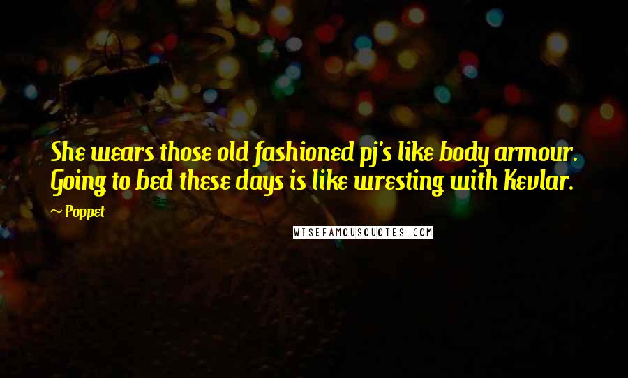 Poppet Quotes: She wears those old fashioned pj's like body armour. Going to bed these days is like wresting with Kevlar.