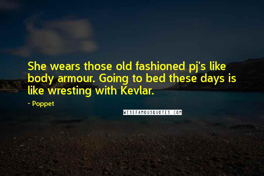 Poppet Quotes: She wears those old fashioned pj's like body armour. Going to bed these days is like wresting with Kevlar.