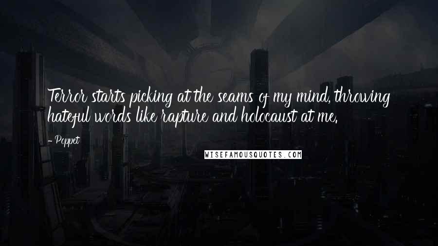 Poppet Quotes: Terror starts picking at the seams of my mind, throwing hateful words like rapture and holocaust at me.