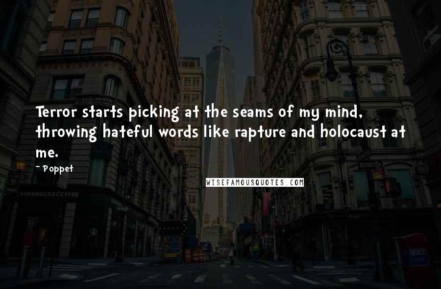 Poppet Quotes: Terror starts picking at the seams of my mind, throwing hateful words like rapture and holocaust at me.