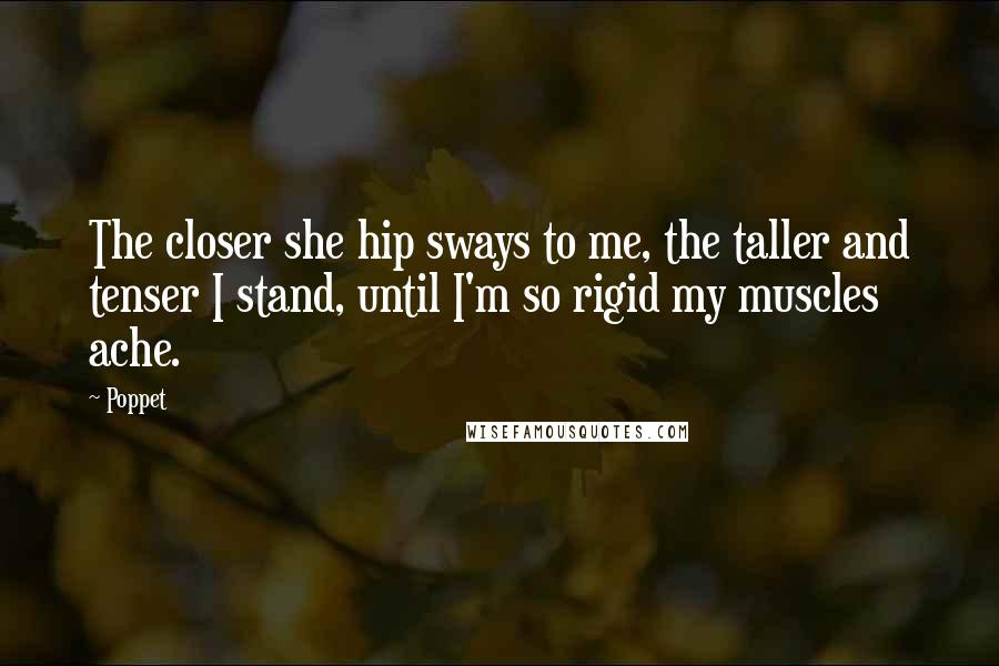 Poppet Quotes: The closer she hip sways to me, the taller and tenser I stand, until I'm so rigid my muscles ache.
