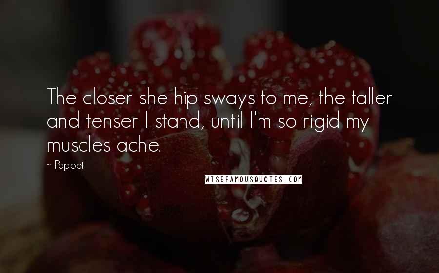 Poppet Quotes: The closer she hip sways to me, the taller and tenser I stand, until I'm so rigid my muscles ache.