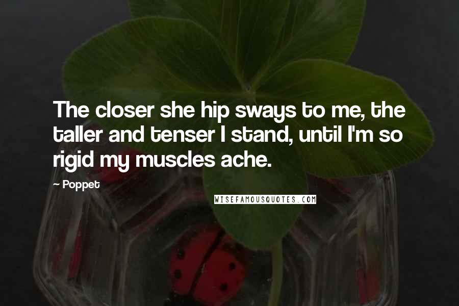 Poppet Quotes: The closer she hip sways to me, the taller and tenser I stand, until I'm so rigid my muscles ache.