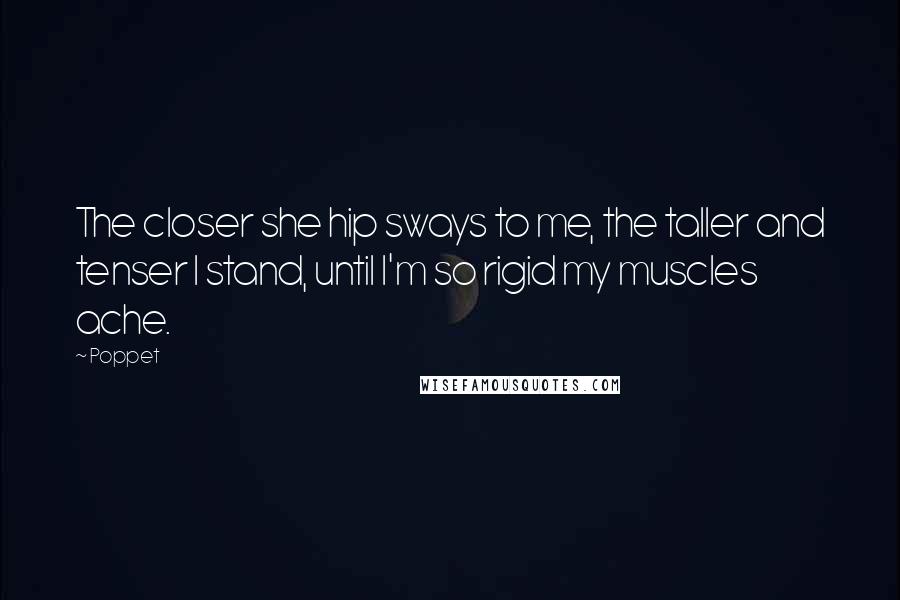 Poppet Quotes: The closer she hip sways to me, the taller and tenser I stand, until I'm so rigid my muscles ache.