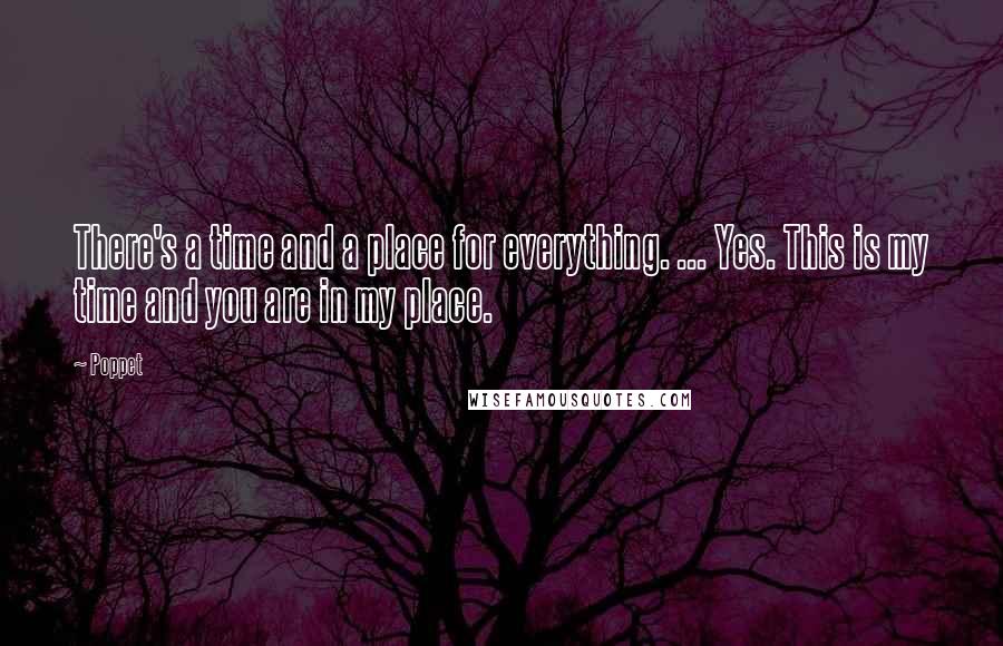 Poppet Quotes: There's a time and a place for everything. ... Yes. This is my time and you are in my place.