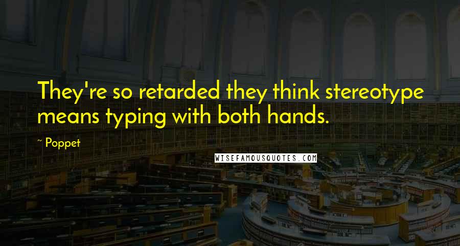 Poppet Quotes: They're so retarded they think stereotype means typing with both hands.