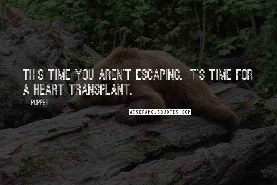 Poppet Quotes: This time you aren't escaping. It's time for a heart transplant.