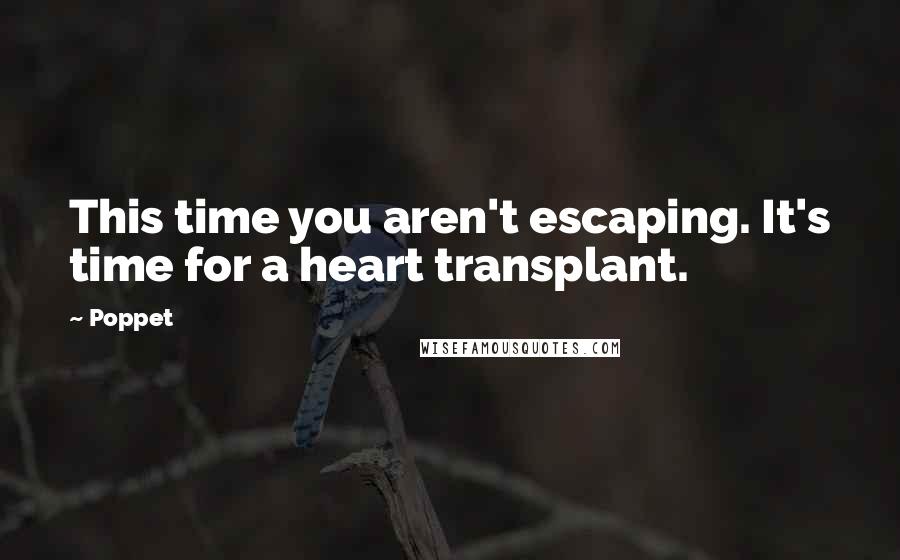 Poppet Quotes: This time you aren't escaping. It's time for a heart transplant.