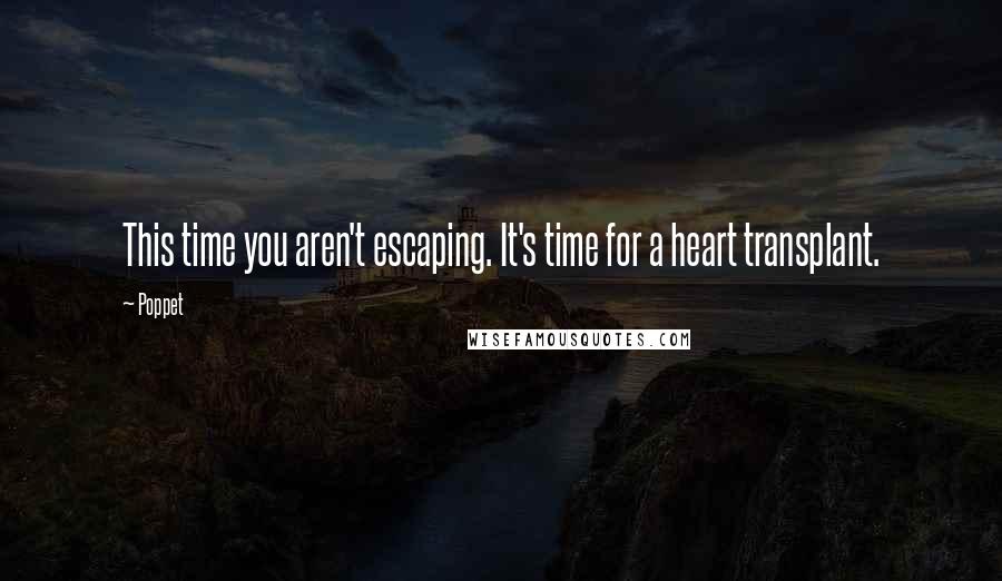 Poppet Quotes: This time you aren't escaping. It's time for a heart transplant.