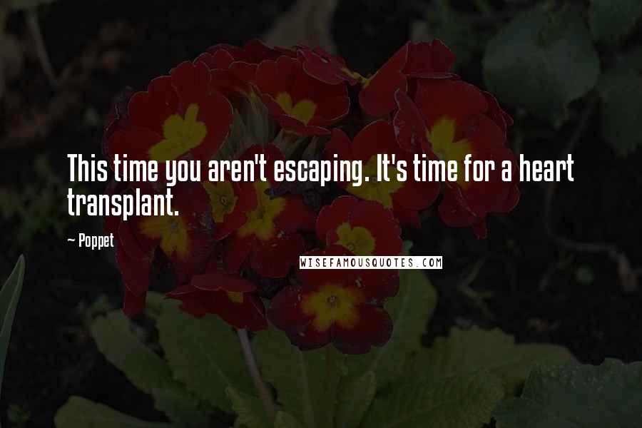 Poppet Quotes: This time you aren't escaping. It's time for a heart transplant.