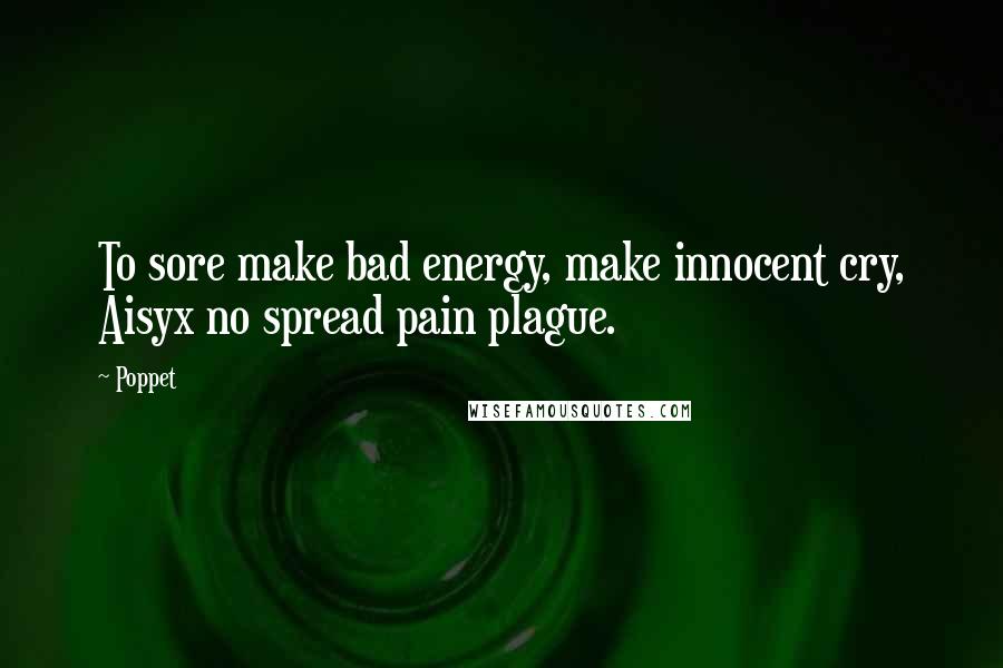 Poppet Quotes: To sore make bad energy, make innocent cry, Aisyx no spread pain plague.