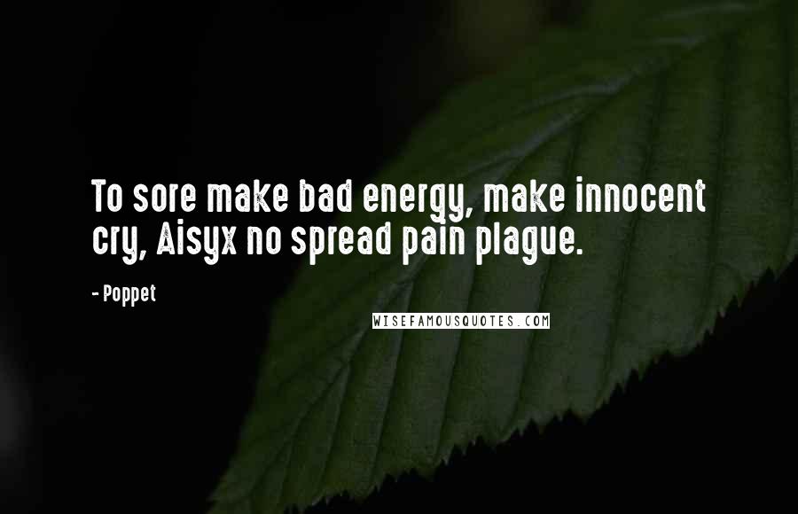 Poppet Quotes: To sore make bad energy, make innocent cry, Aisyx no spread pain plague.