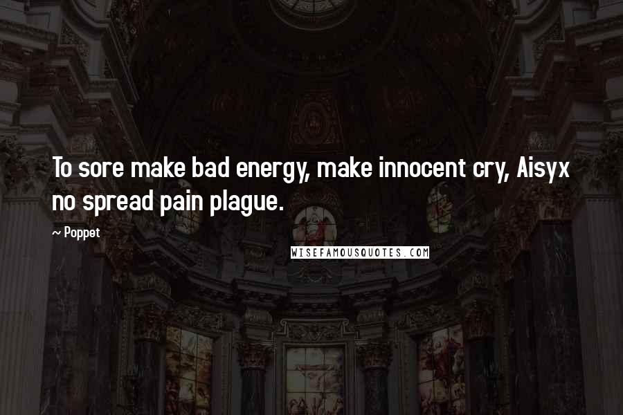 Poppet Quotes: To sore make bad energy, make innocent cry, Aisyx no spread pain plague.