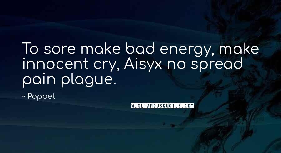 Poppet Quotes: To sore make bad energy, make innocent cry, Aisyx no spread pain plague.
